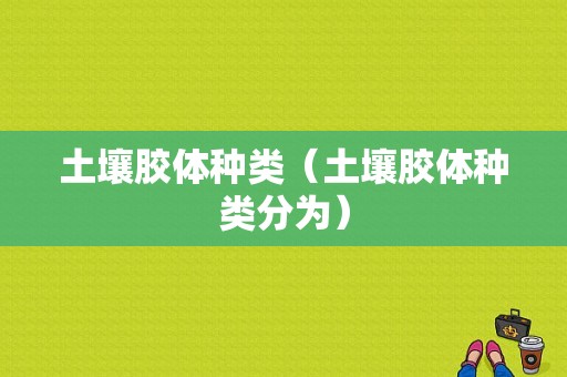 土壤胶体种类（土壤胶体种类分为）