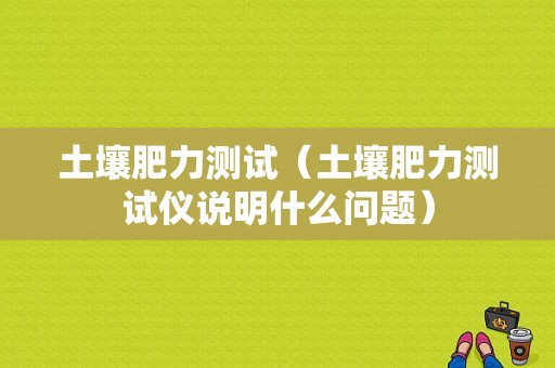 土壤肥力测试（土壤肥力测试仪说明什么问题）