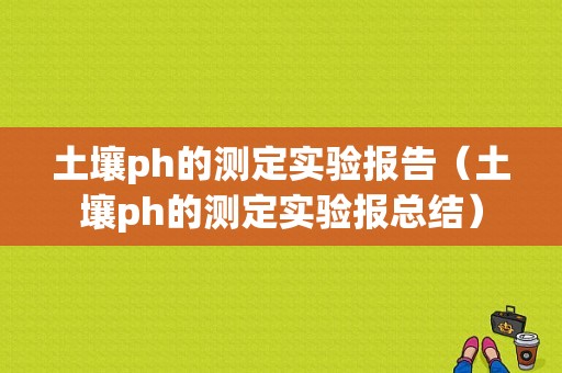 土壤ph的测定实验报告（土壤ph的测定实验报总结）