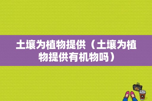 土壤为植物提供（土壤为植物提供有机物吗）-图1