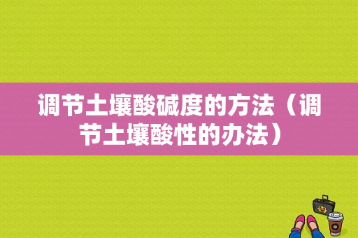 调节土壤酸碱度的方法（调节土壤酸性的办法）