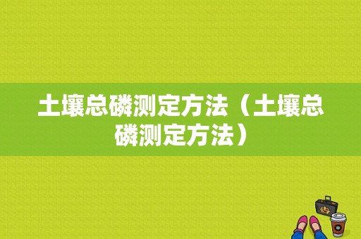 土壤总磷测定方法（土壤总磷测定方法）