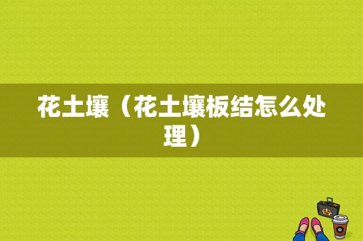 花土壤（花土壤板结怎么处理）