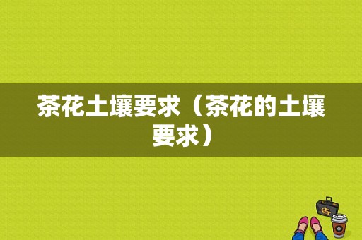 茶花土壤要求（茶花的土壤要求）