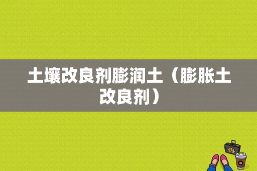 土壤改良剂膨润土（膨胀土改良剂）