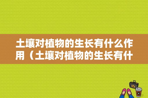 土壤对植物的生长有什么作用（土壤对植物的生长有什么作用幼儿园助教）