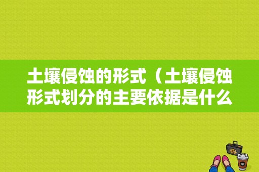 土壤侵蚀的形式（土壤侵蚀形式划分的主要依据是什么）