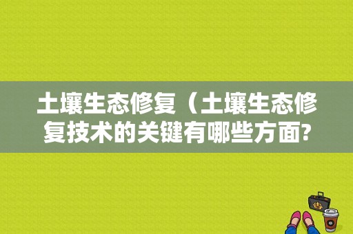 土壤生态修复（土壤生态修复技术的关键有哪些方面?）