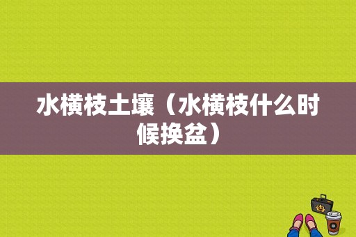 水横枝土壤（水横枝什么时候换盆）-图1