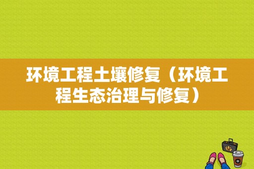 环境工程土壤修复（环境工程生态治理与修复）