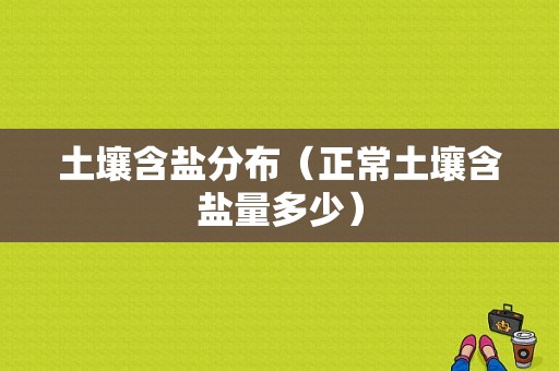 土壤含盐分布（正常土壤含盐量多少）