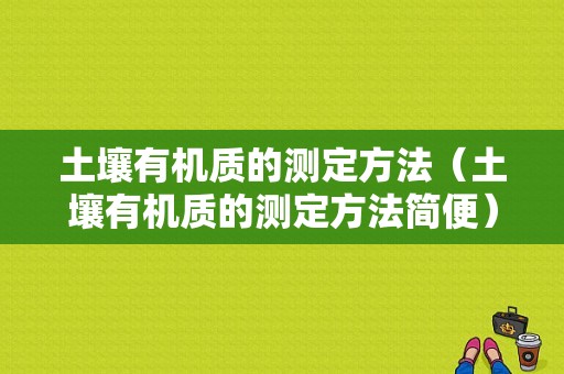 土壤有机质的测定方法（土壤有机质的测定方法简便）