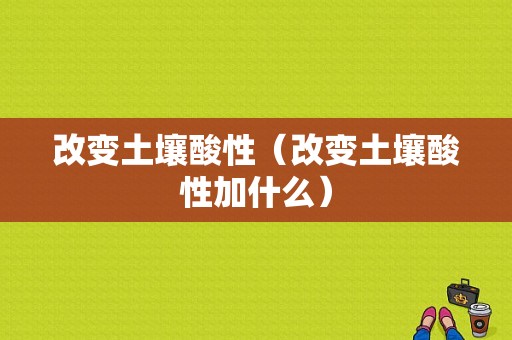 改变土壤酸性（改变土壤酸性加什么）-图1