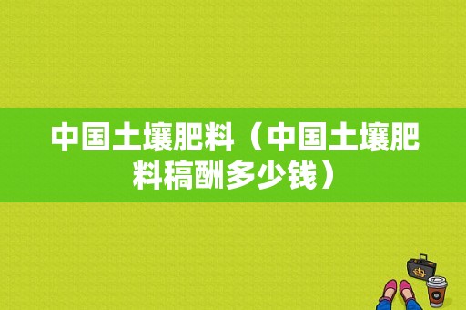 中国土壤肥料（中国土壤肥料稿酬多少钱）