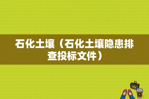 石化土壤（石化土壤隐患排查投标文件）