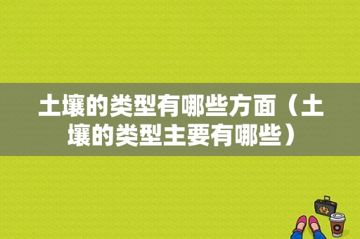 土壤的类型有哪些方面（土壤的类型主要有哪些）-图1