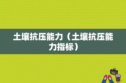 土壤抗压能力（土壤抗压能力指标）