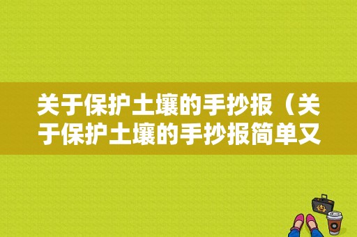 关于保护土壤的手抄报（关于保护土壤的手抄报简单又漂亮要求是视频）-图1