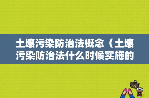 土壤污染防治法概念（土壤污染防治法什么时候实施的?）-图1