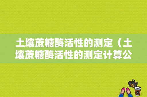 土壤蔗糖酶活性的测定（土壤蔗糖酶活性的测定计算公式）