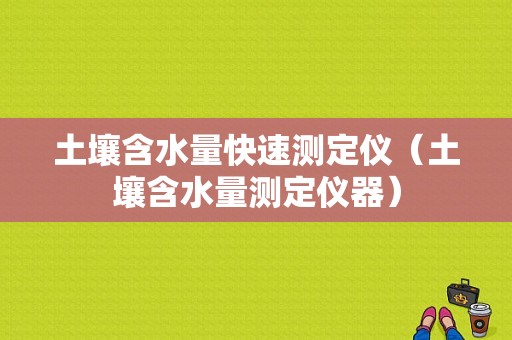 土壤含水量快速测定仪（土壤含水量测定仪器）-图1