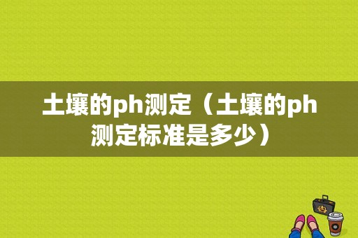 土壤的ph测定（土壤的ph测定标准是多少）