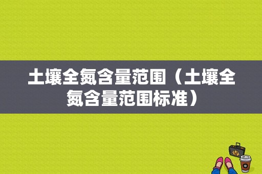 土壤全氮含量范围（土壤全氮含量范围标准）