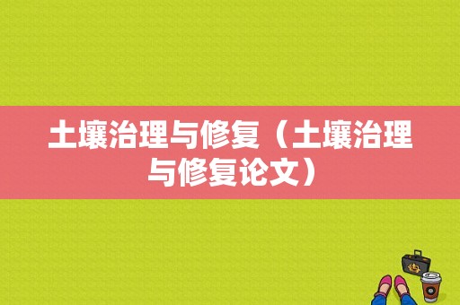 土壤治理与修复（土壤治理与修复论文）