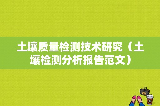 土壤质量检测技术研究（土壤检测分析报告范文）-图1