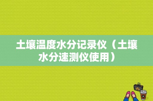 土壤温度水分记录仪（土壤水分速测仪使用）