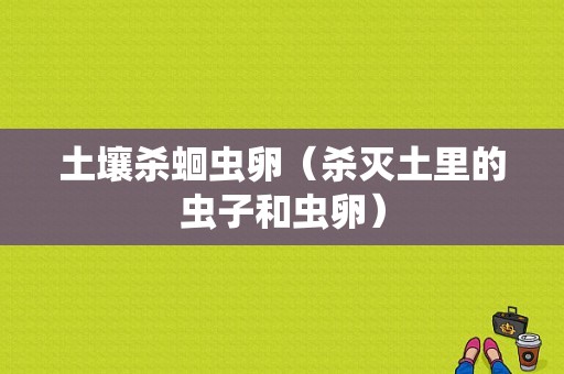 土壤杀蛔虫卵（杀灭土里的虫子和虫卵）