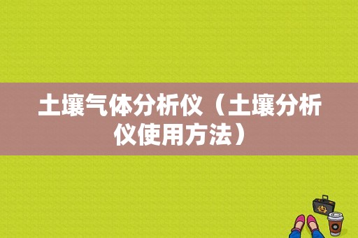 土壤气体分析仪（土壤分析仪使用方法）