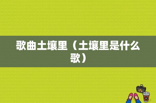 歌曲土壤里（土壤里是什么歌）