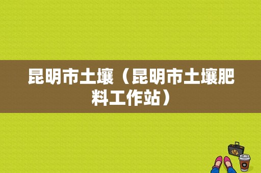 昆明市土壤（昆明市土壤肥料工作站）