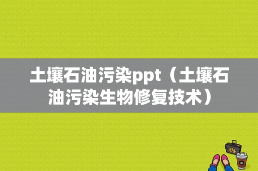 土壤石油污染ppt（土壤石油污染生物修复技术）-图1