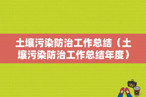 土壤污染防治工作总结（土壤污染防治工作总结年度）