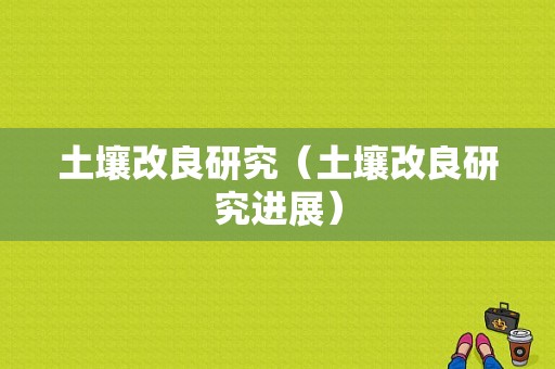 土壤改良研究（土壤改良研究进展）