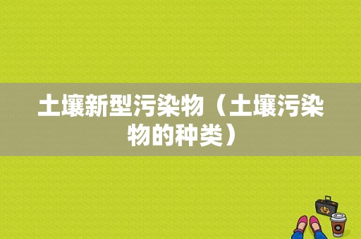 土壤新型污染物（土壤污染物的种类）