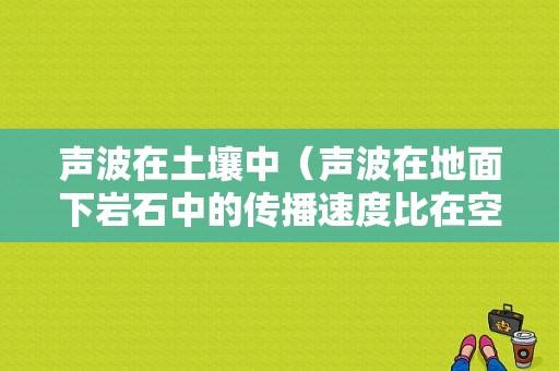 声波在土壤中（声波在地面下岩石中的传播速度比在空气中的传播速度）