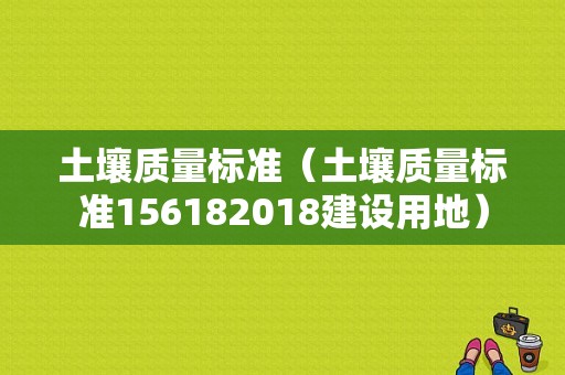 土壤质量标准（土壤质量标准156182018建设用地）-图1