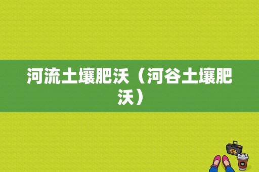 河流土壤肥沃（河谷土壤肥沃）